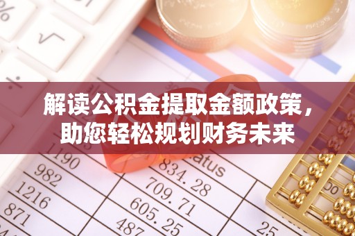 嘉黎解读公积金提取金额政策，助您轻松规划财务未来