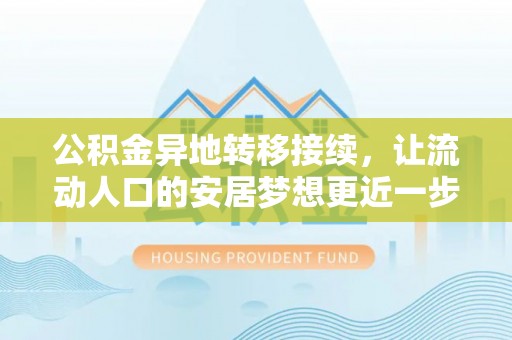 嘉黎公积金异地转移接续，让流动人口的安居梦想更近一步