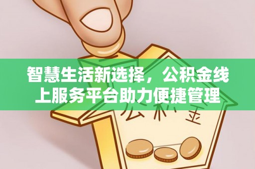 嘉黎智慧生活新选择，公积金线上服务平台助力便捷管理