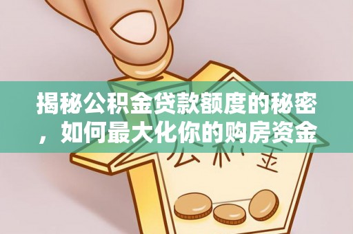 嘉黎揭秘公积金贷款额度的秘密，如何最大化你的购房资金？