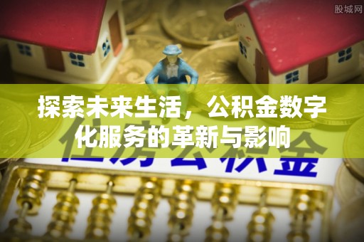 嘉黎探索未来生活，公积金数字化服务的革新与影响