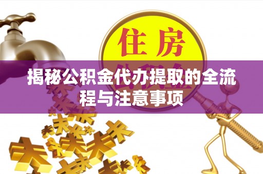 嘉黎揭秘公积金代办提取的全流程与注意事项