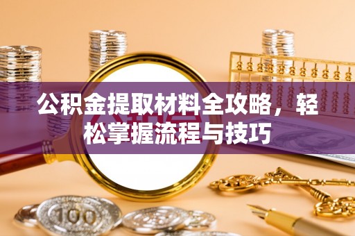 嘉黎公积金提取材料全攻略，轻松掌握流程与技巧