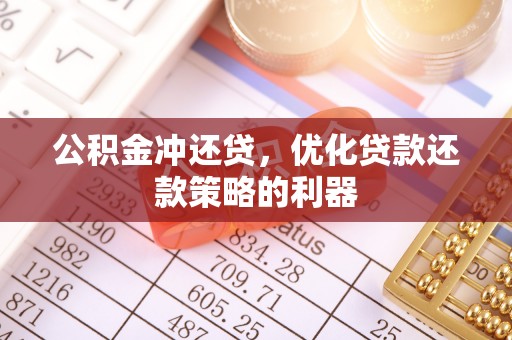 嘉黎公积金冲还贷，优化贷款还款策略的利器