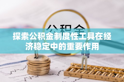 嘉黎探索公积金制度性工具在经济稳定中的重要作用