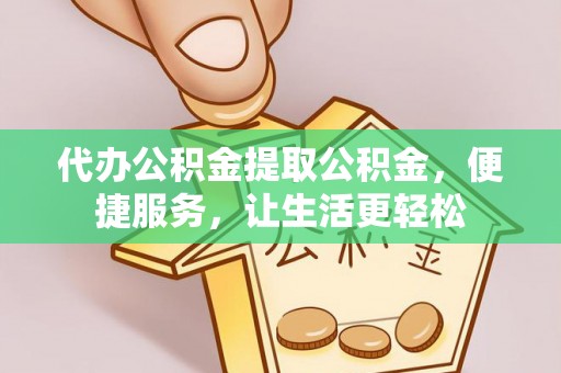 嘉黎代办公积金提取公积金，便捷服务，让生活更轻松