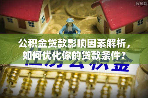 嘉黎公积金贷款影响因素解析，如何优化你的贷款条件？