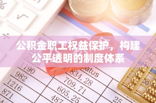 嘉黎公积金职工权益保护，构建公平透明的制度体系