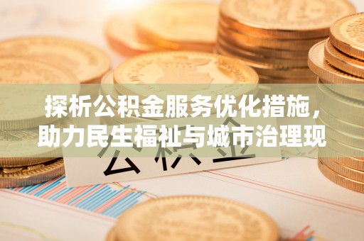 嘉黎探析公积金服务优化措施，助力民生福祉与城市治理现代化