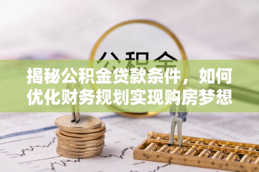 嘉黎揭秘公积金贷款条件，如何优化财务规划实现购房梦想