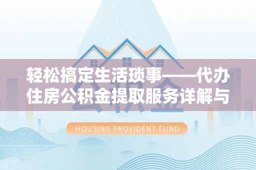 嘉黎轻松搞定生活琐事——代办住房公积金提取服务详解与实用指南