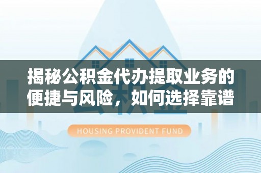 嘉黎揭秘公积金代办提取业务的便捷与风险，如何选择靠谱服务？