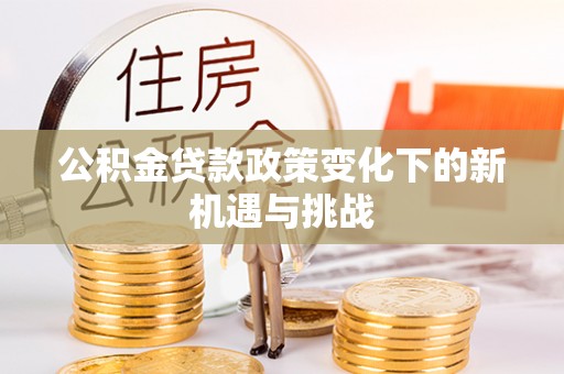 嘉黎公积金贷款政策变化下的新机遇与挑战