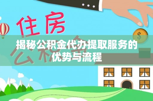 嘉黎揭秘公积金代办提取服务的优势与流程