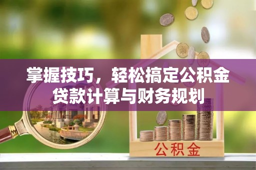 嘉黎掌握技巧，轻松搞定公积金贷款计算与财务规划