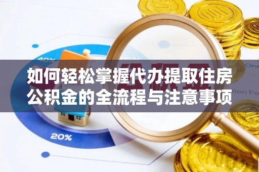 嘉黎如何轻松掌握代办提取住房公积金的全流程与注意事项