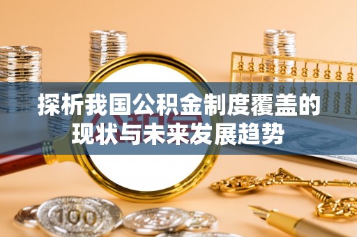 嘉黎探析我国公积金制度覆盖的现状与未来发展趋势