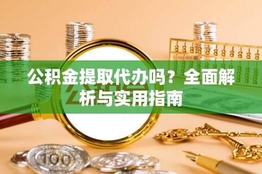 嘉黎公积金提取代办吗？全面解析与实用指南