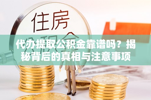 嘉黎代办提取公积金靠谱吗？揭秘背后的真相与注意事项