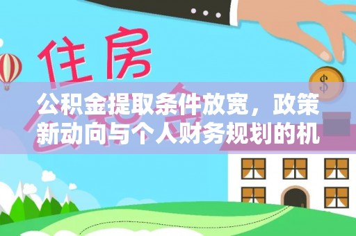 嘉黎公积金提取条件放宽，政策新动向与个人财务规划的机遇