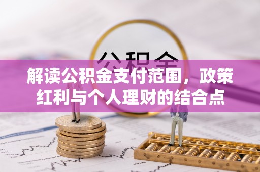 嘉黎解读公积金支付范围，政策红利与个人理财的结合点