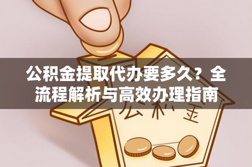嘉黎公积金提取代办要多久？全流程解析与高效办理指南