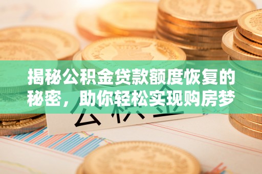 嘉黎揭秘公积金贷款额度恢复的秘密，助你轻松实现购房梦想