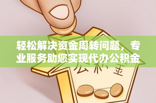 嘉黎轻松解决资金周转问题，专业服务助您实现代办公积金提取