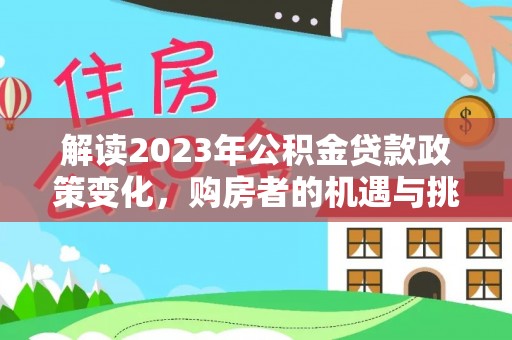嘉黎解读2023年公积金贷款政策变化，购房者的机遇与挑战