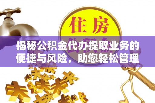 嘉黎揭秘公积金代办提取业务的便捷与风险，助您轻松管理个人财务