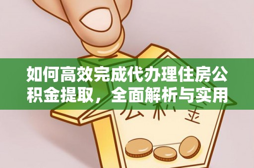 嘉黎如何高效完成代办理住房公积金提取，全面解析与实用技巧