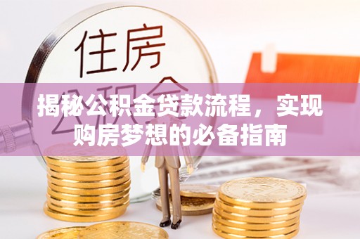 嘉黎揭秘公积金贷款流程，实现购房梦想的必备指南