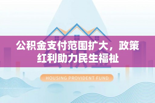 嘉黎公积金支付范围扩大，政策红利助力民生福祉