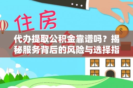 嘉黎代办提取公积金靠谱吗？揭秘服务背后的风险与选择指南