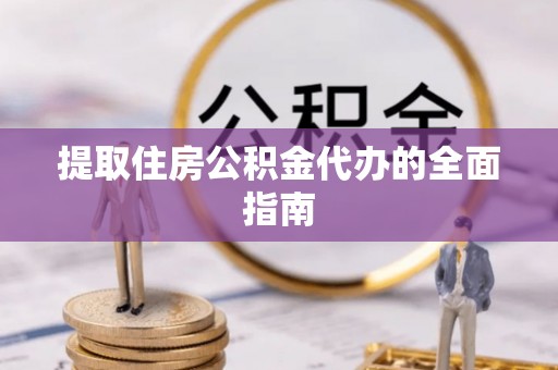 嘉黎提取住房公积金代办的全面指南