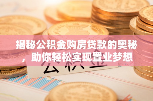 嘉黎揭秘公积金购房贷款的奥秘，助你轻松实现置业梦想