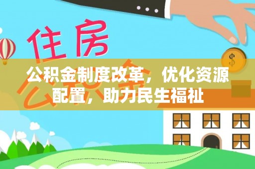 嘉黎公积金制度改革，优化资源配置，助力民生福祉