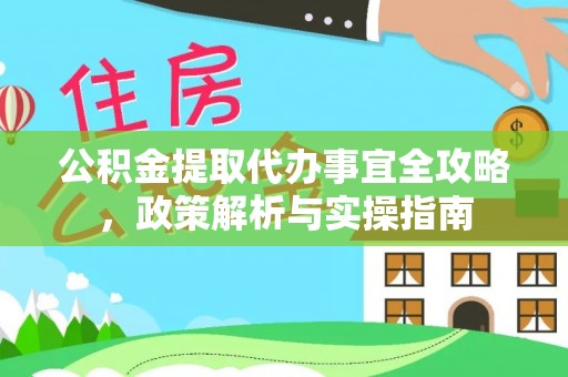 嘉黎公积金提取代办事宜全攻略，政策解析与实操指南