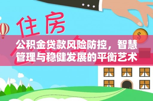 嘉黎公积金贷款风险防控，智慧管理与稳健发展的平衡艺术