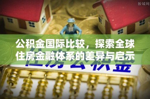 嘉黎公积金国际比较，探索全球住房金融体系的差异与启示