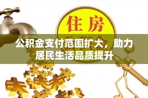 嘉黎公积金支付范围扩大，助力居民生活品质提升