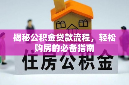 嘉黎揭秘公积金贷款流程，轻松购房的必备指南
