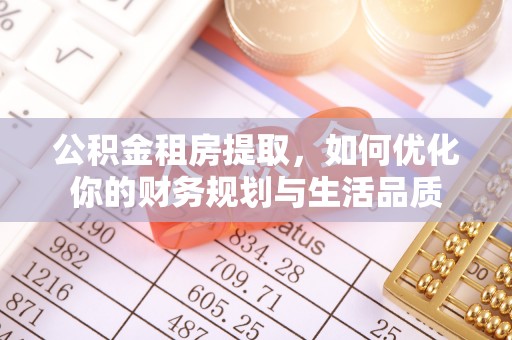 嘉黎公积金租房提取，如何优化你的财务规划与生活品质