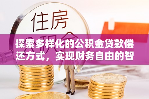 嘉黎探索多样化的公积金贷款偿还方式，实现财务自由的智慧选择