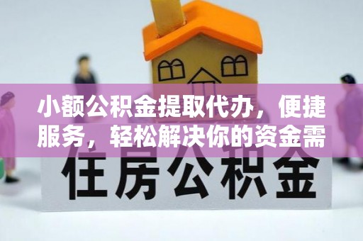 嘉黎小额公积金提取代办，便捷服务，轻松解决你的资金需求