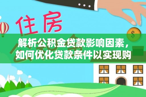 嘉黎解析公积金贷款影响因素，如何优化贷款条件以实现购房梦想