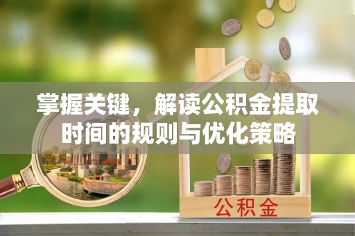嘉黎掌握关键，解读公积金提取时间的规则与优化策略