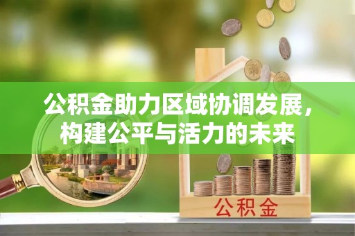嘉黎公积金助力区域协调发展，构建公平与活力的未来