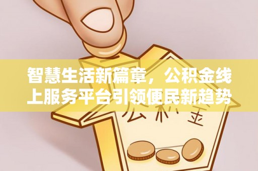 嘉黎智慧生活新篇章，公积金线上服务平台引领便民新趋势