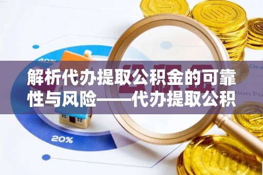 嘉黎解析代办提取公积金的可靠性与风险——代办提取公积金靠谱吗